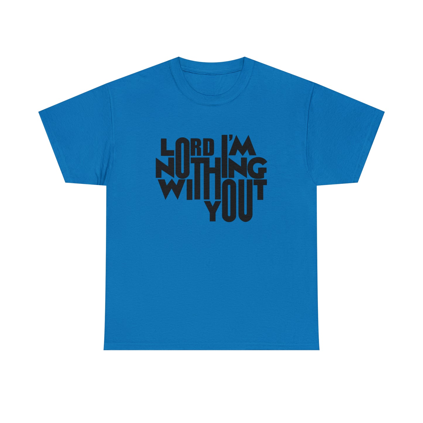 Lord I'm Nothing Without You  Unisex Tee