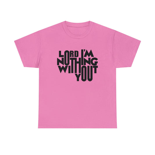 Lord I'm Nothing Without You  Unisex Tee