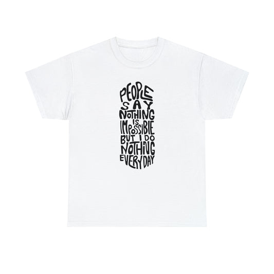 People Say Nothing Is Impossible But I Do Nothing Everyday Unisex Tee