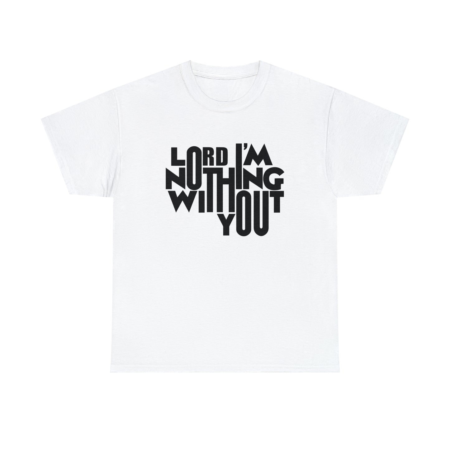 Lord I'm Nothing Without You  Unisex Tee